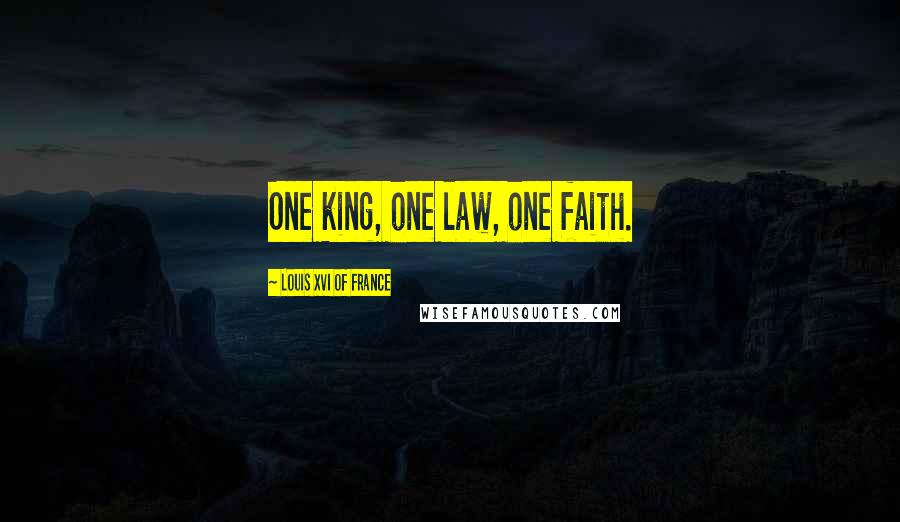 Louis XVI Of France Quotes: One king, one law, one faith.