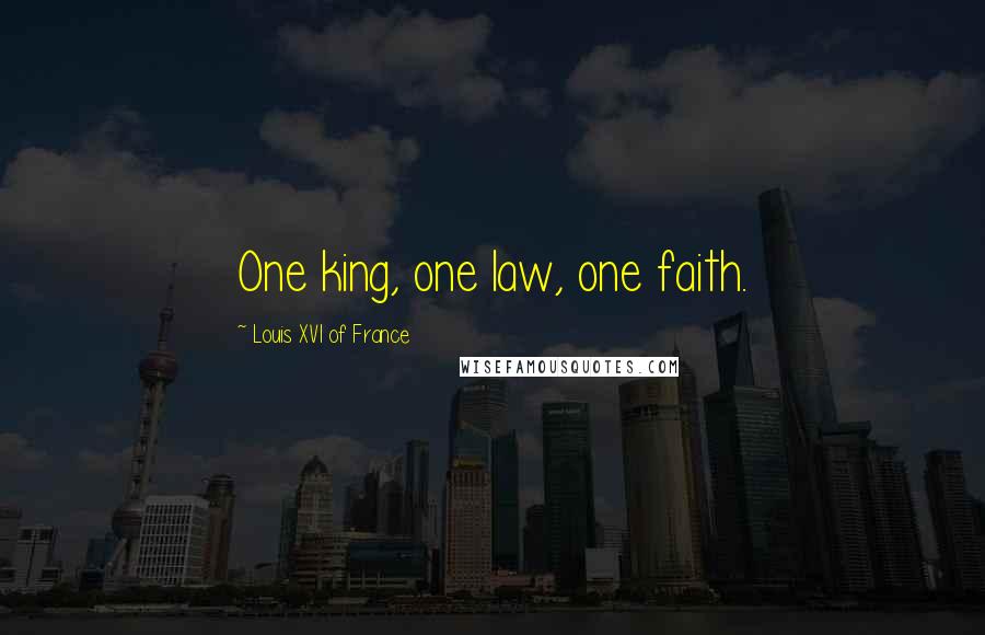 Louis XVI Of France Quotes: One king, one law, one faith.