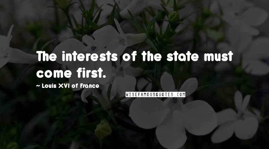 Louis XVI Of France Quotes: The interests of the state must come first.