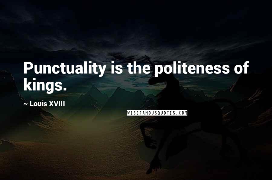 Louis XVIII Quotes: Punctuality is the politeness of kings.