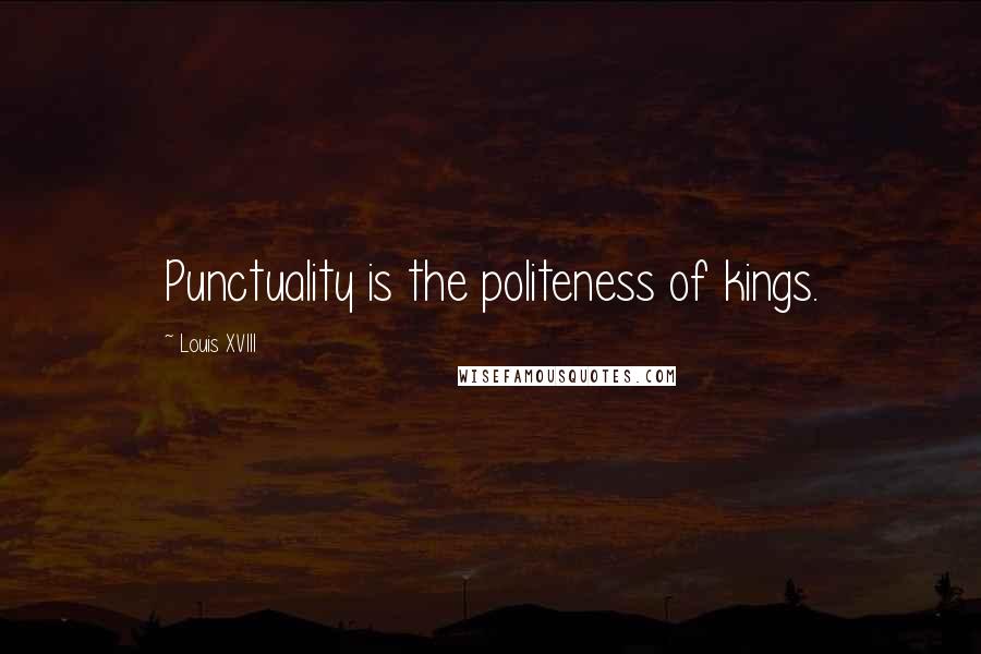 Louis XVIII Quotes: Punctuality is the politeness of kings.