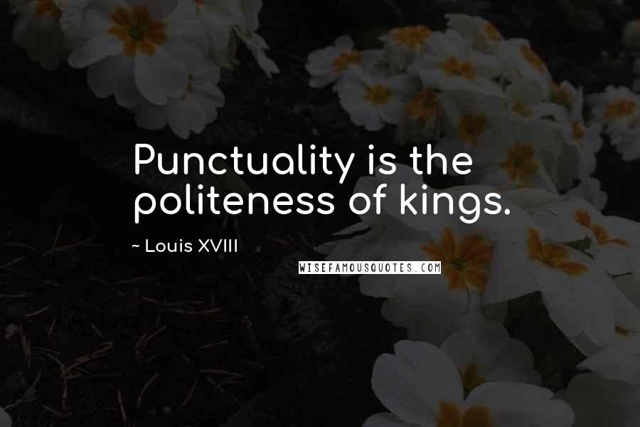 Louis XVIII Quotes: Punctuality is the politeness of kings.