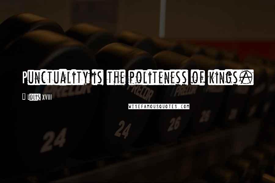 Louis XVIII Quotes: Punctuality is the politeness of kings.