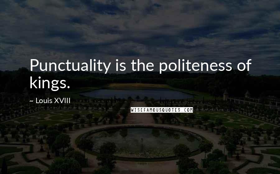 Louis XVIII Quotes: Punctuality is the politeness of kings.