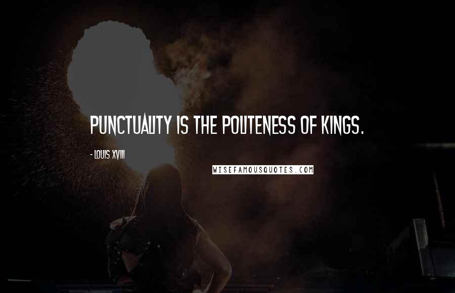 Louis XVIII Quotes: Punctuality is the politeness of kings.