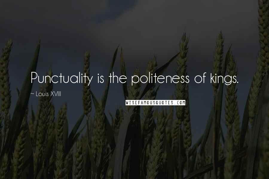 Louis XVIII Quotes: Punctuality is the politeness of kings.