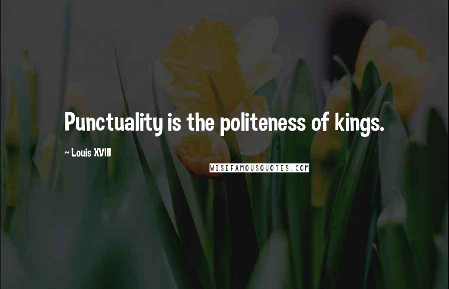 Louis XVIII Quotes: Punctuality is the politeness of kings.