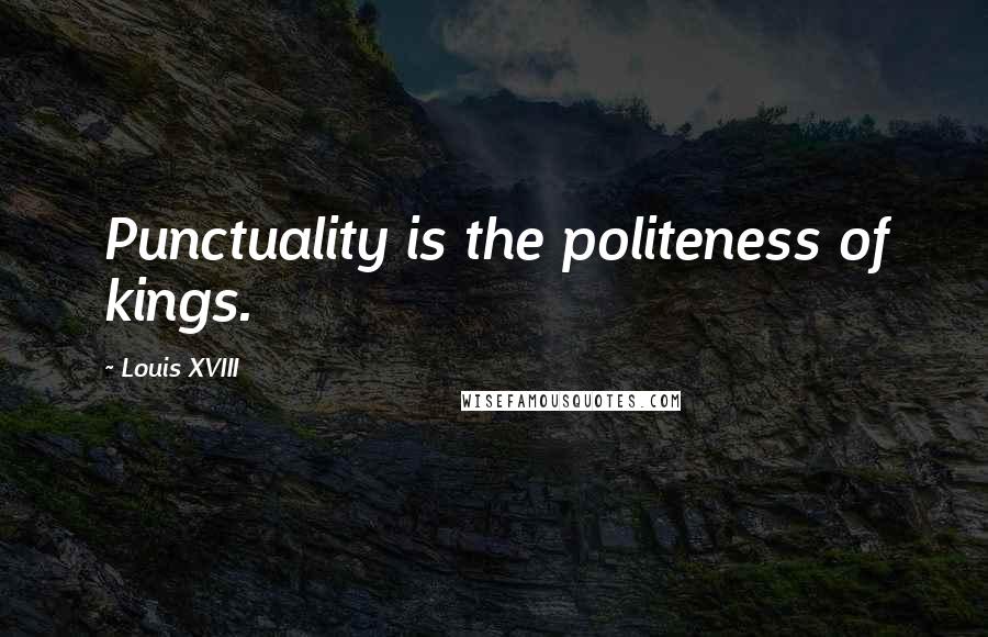 Louis XVIII Quotes: Punctuality is the politeness of kings.