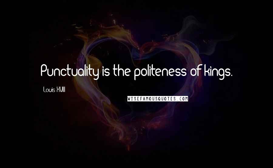 Louis XVIII Quotes: Punctuality is the politeness of kings.