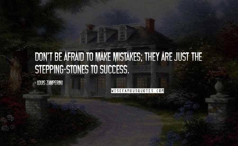 Louis Zamperini Quotes: Don't be afraid to make mistakes; they are just the stepping-stones to success.