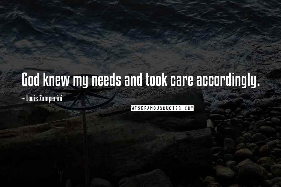 Louis Zamperini Quotes: God knew my needs and took care accordingly.