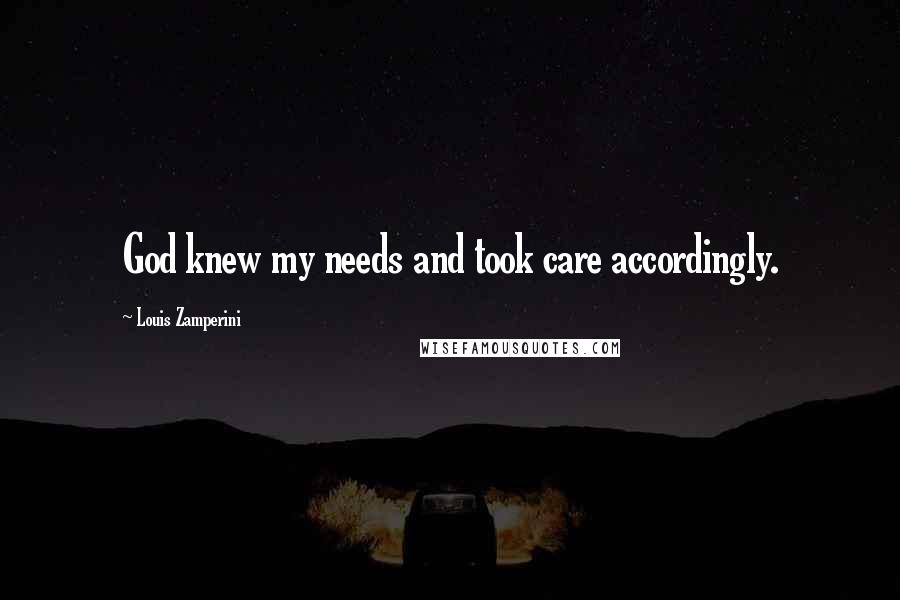 Louis Zamperini Quotes: God knew my needs and took care accordingly.