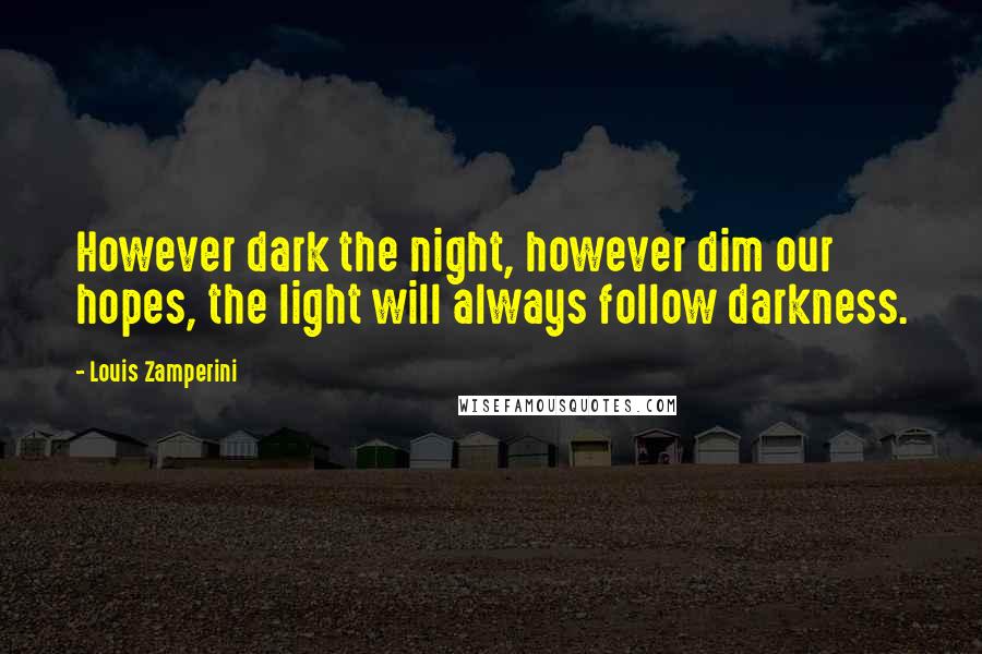 Louis Zamperini Quotes: However dark the night, however dim our hopes, the light will always follow darkness.