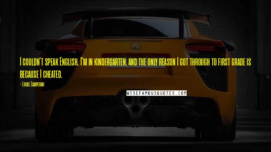 Louis Zamperini Quotes: I couldn't speak English. I'm in kindergarten, and the only reason I got through to first grade is because I cheated.