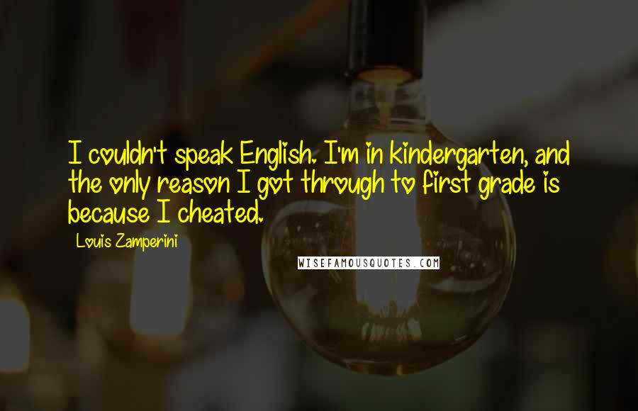 Louis Zamperini Quotes: I couldn't speak English. I'm in kindergarten, and the only reason I got through to first grade is because I cheated.