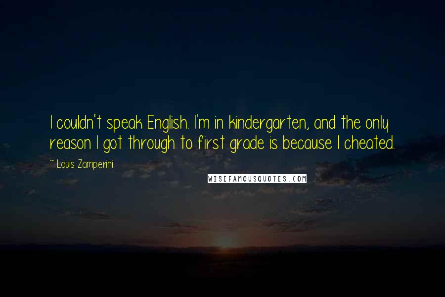 Louis Zamperini Quotes: I couldn't speak English. I'm in kindergarten, and the only reason I got through to first grade is because I cheated.