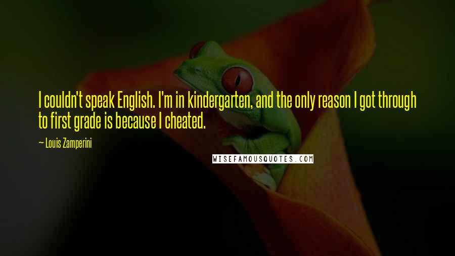 Louis Zamperini Quotes: I couldn't speak English. I'm in kindergarten, and the only reason I got through to first grade is because I cheated.