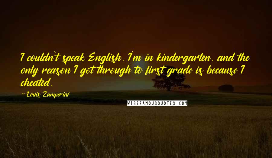 Louis Zamperini Quotes: I couldn't speak English. I'm in kindergarten, and the only reason I got through to first grade is because I cheated.