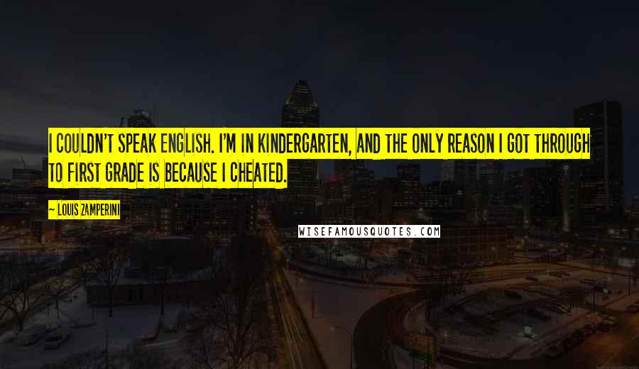 Louis Zamperini Quotes: I couldn't speak English. I'm in kindergarten, and the only reason I got through to first grade is because I cheated.