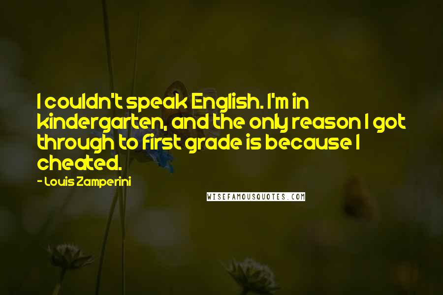 Louis Zamperini Quotes: I couldn't speak English. I'm in kindergarten, and the only reason I got through to first grade is because I cheated.