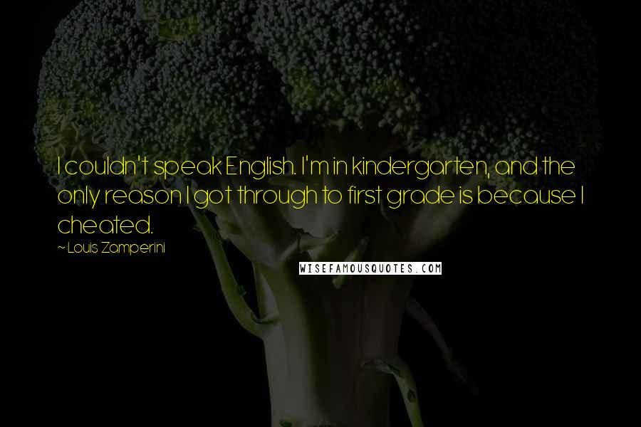 Louis Zamperini Quotes: I couldn't speak English. I'm in kindergarten, and the only reason I got through to first grade is because I cheated.