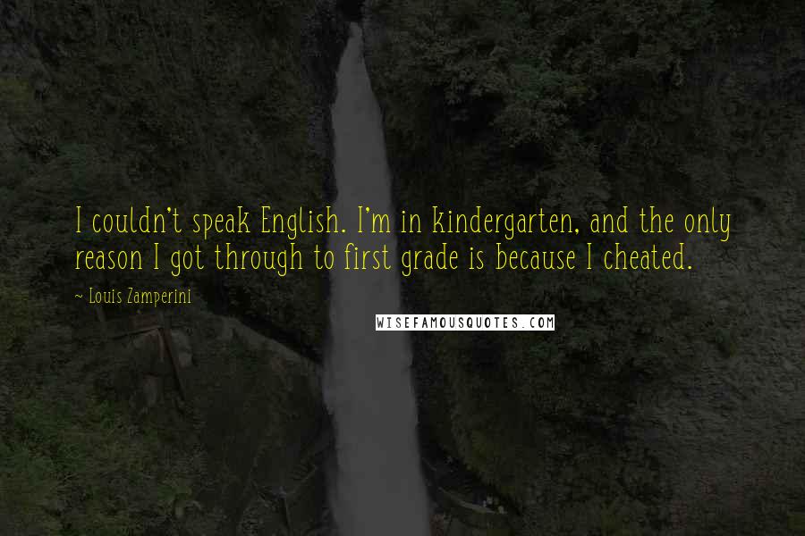 Louis Zamperini Quotes: I couldn't speak English. I'm in kindergarten, and the only reason I got through to first grade is because I cheated.