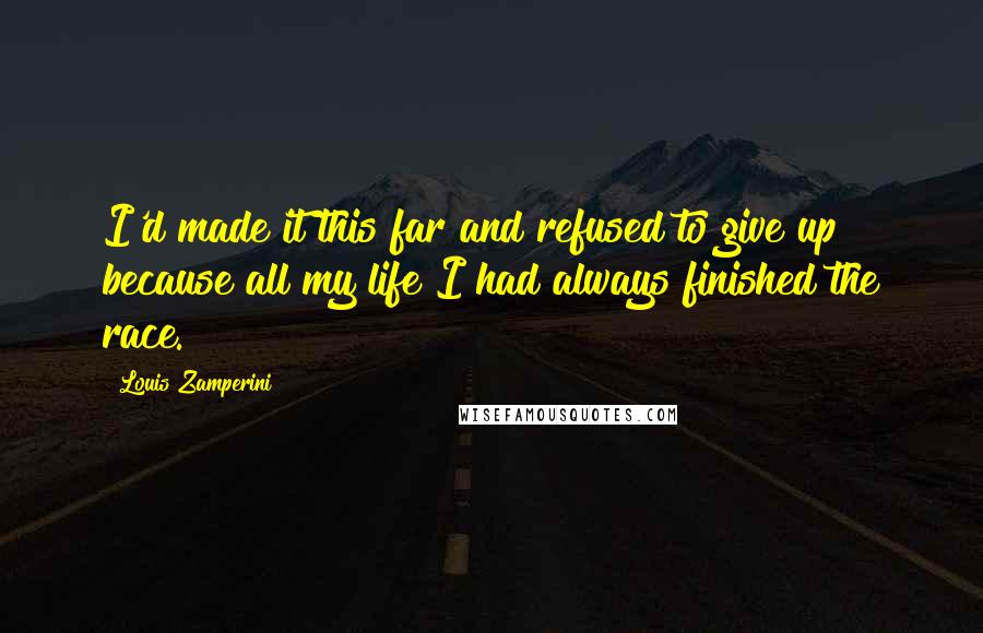 Louis Zamperini Quotes: I'd made it this far and refused to give up because all my life I had always finished the race.