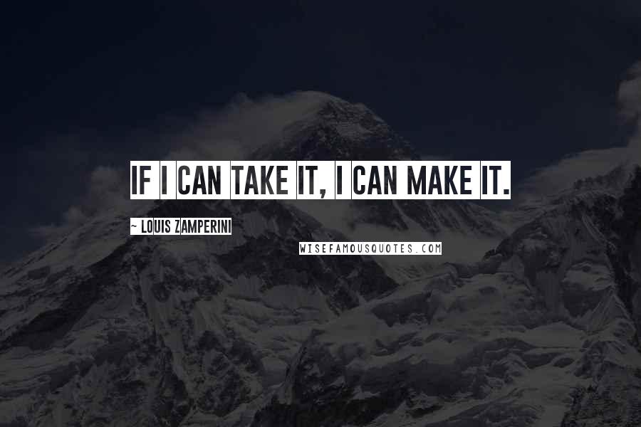 Louis Zamperini Quotes: If I can take it, I can make it.