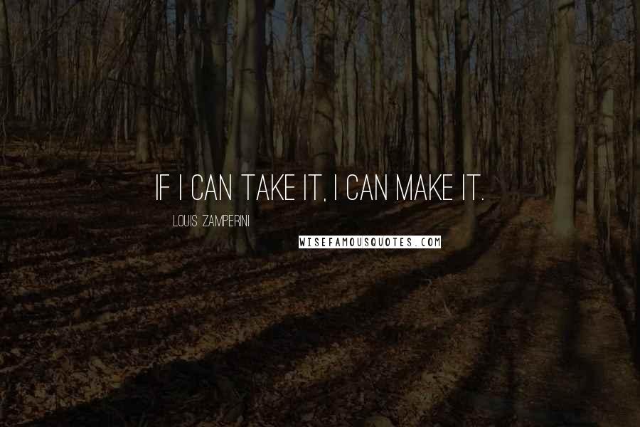 Louis Zamperini Quotes: If I can take it, I can make it.