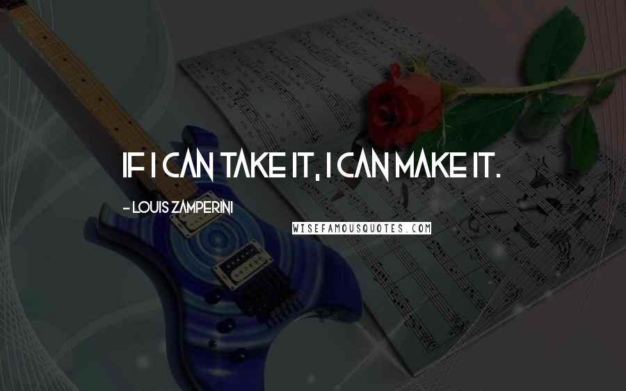 Louis Zamperini Quotes: If I can take it, I can make it.