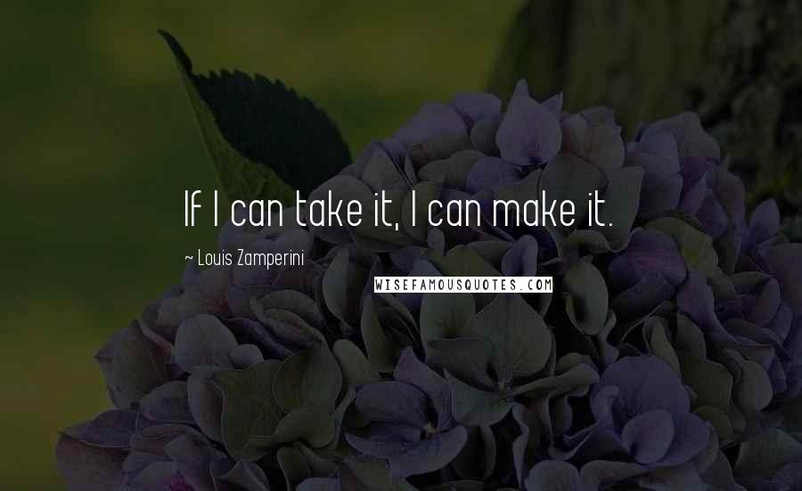 Louis Zamperini Quotes: If I can take it, I can make it.