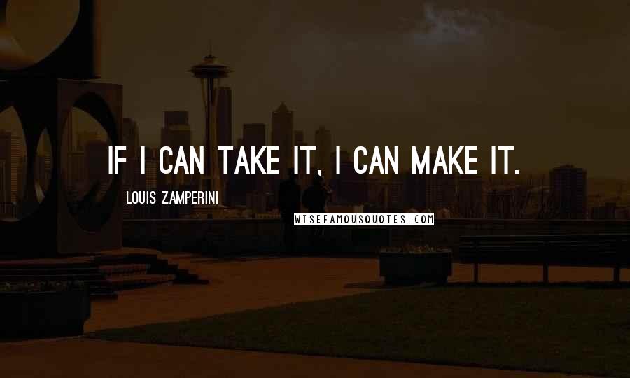 Louis Zamperini Quotes: If I can take it, I can make it.