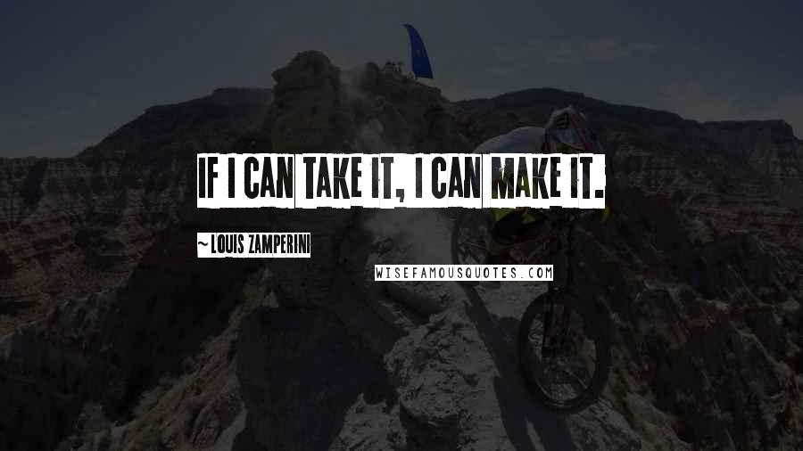 Louis Zamperini Quotes: If I can take it, I can make it.