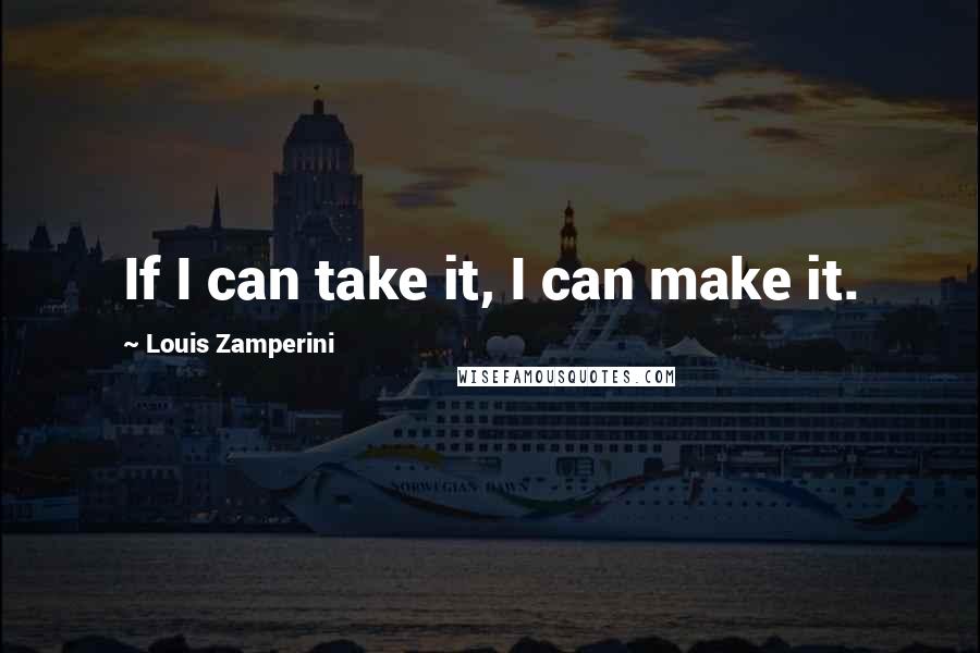 Louis Zamperini Quotes: If I can take it, I can make it.