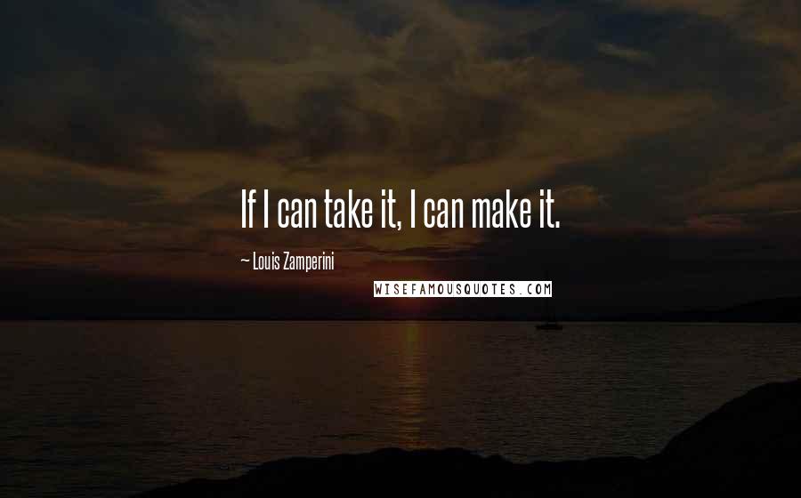 Louis Zamperini Quotes: If I can take it, I can make it.