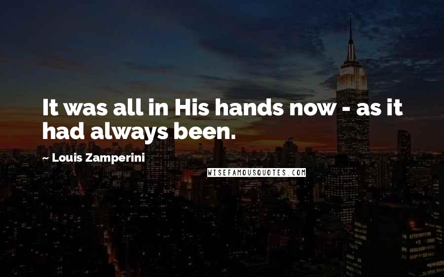 Louis Zamperini Quotes: It was all in His hands now - as it had always been.