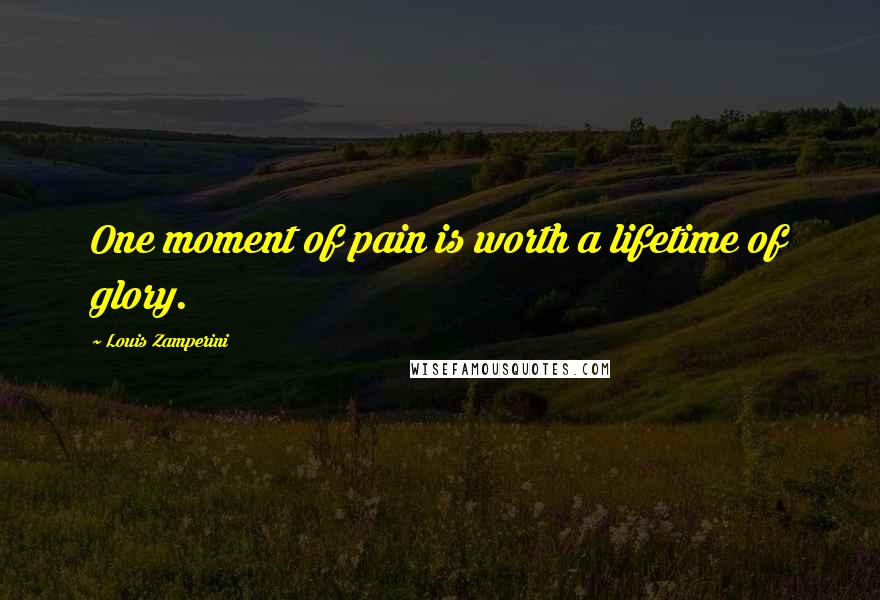 Louis Zamperini Quotes: One moment of pain is worth a lifetime of glory.
