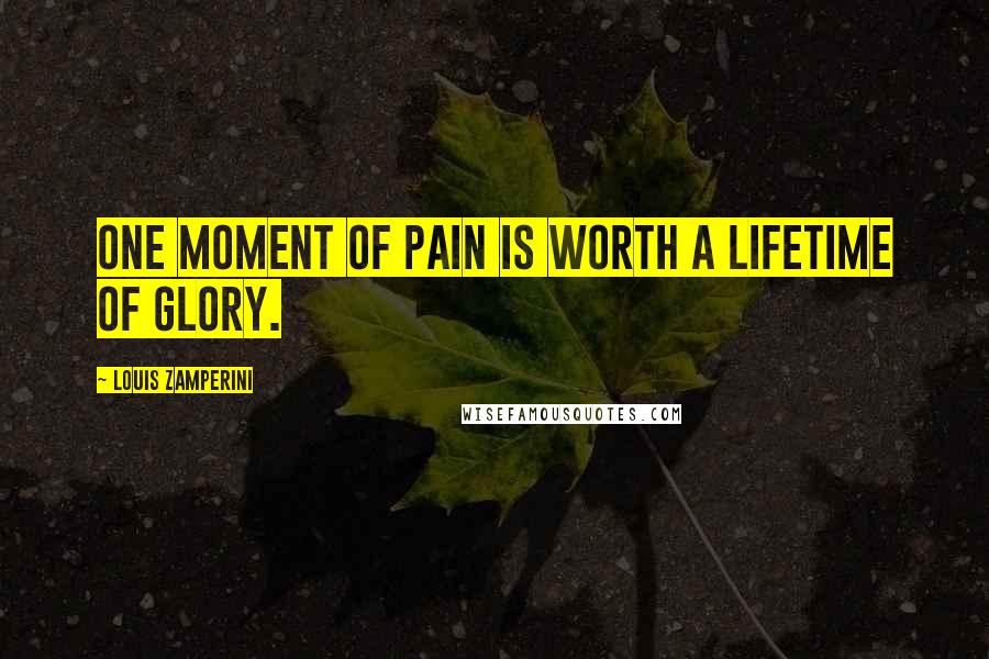 Louis Zamperini Quotes: One moment of pain is worth a lifetime of glory.