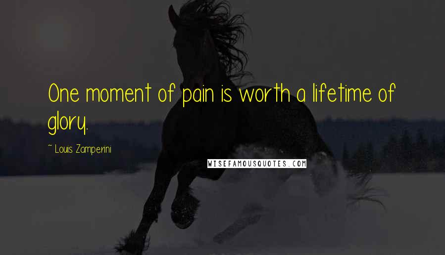Louis Zamperini Quotes: One moment of pain is worth a lifetime of glory.