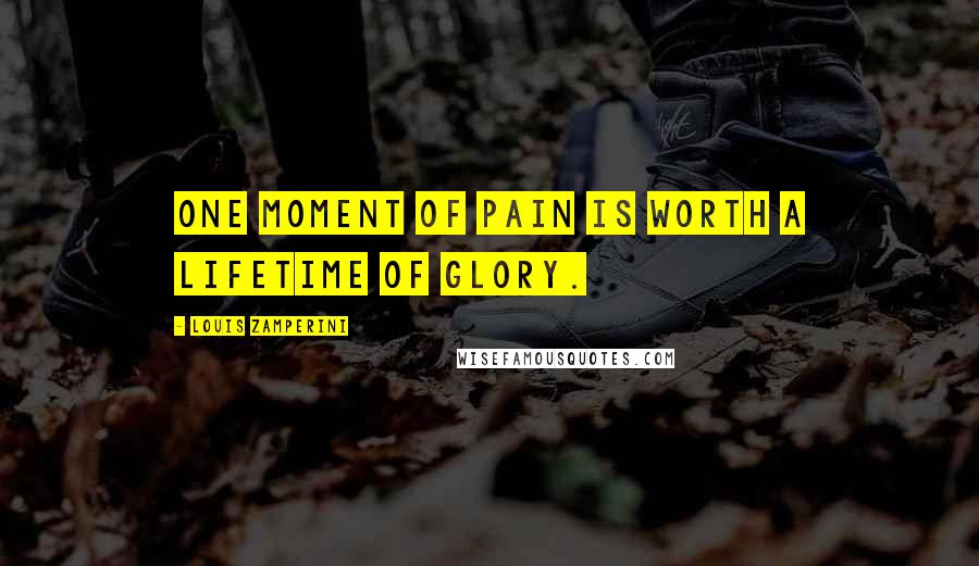 Louis Zamperini Quotes: One moment of pain is worth a lifetime of glory.