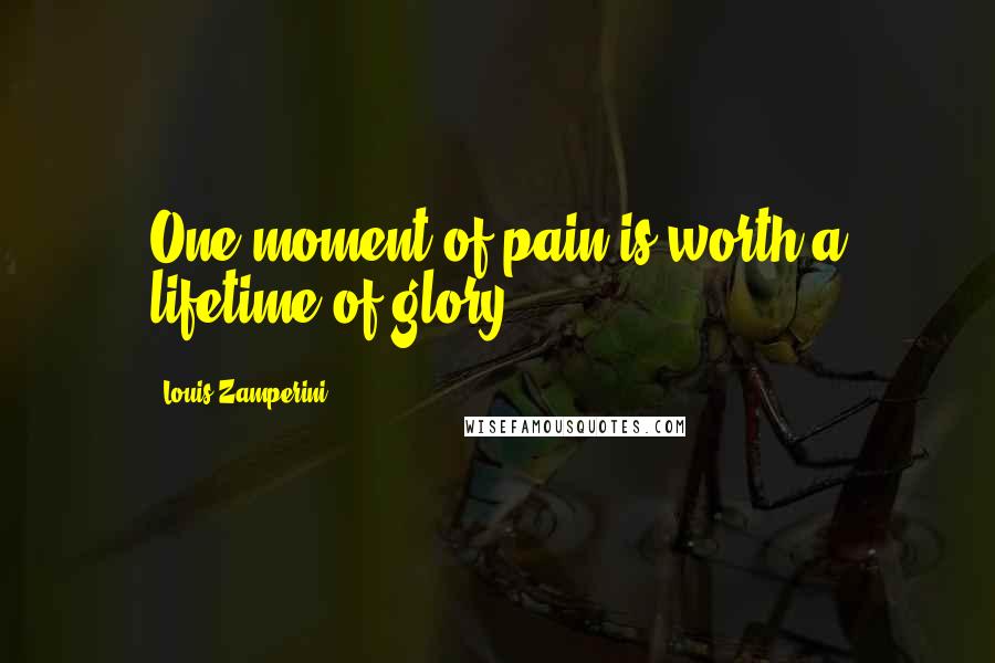 Louis Zamperini Quotes: One moment of pain is worth a lifetime of glory.