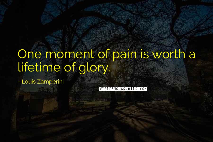Louis Zamperini Quotes: One moment of pain is worth a lifetime of glory.