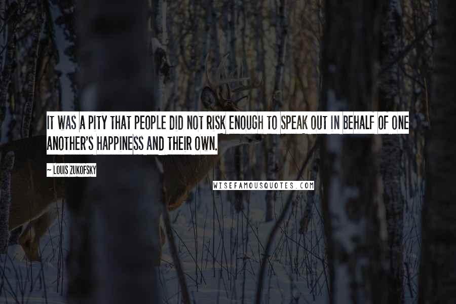 Louis Zukofsky Quotes: It was a pity that people did not risk enough to speak out in behalf of one another's happiness and their own.