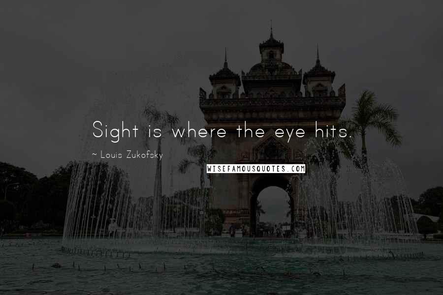 Louis Zukofsky Quotes: Sight is where the eye hits.