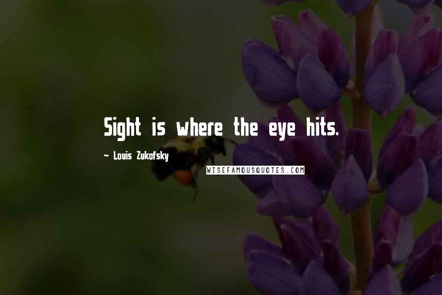 Louis Zukofsky Quotes: Sight is where the eye hits.