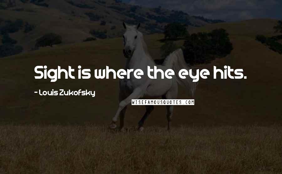 Louis Zukofsky Quotes: Sight is where the eye hits.