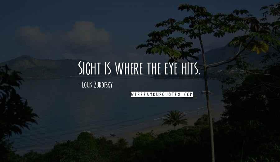 Louis Zukofsky Quotes: Sight is where the eye hits.