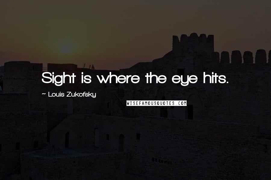 Louis Zukofsky Quotes: Sight is where the eye hits.