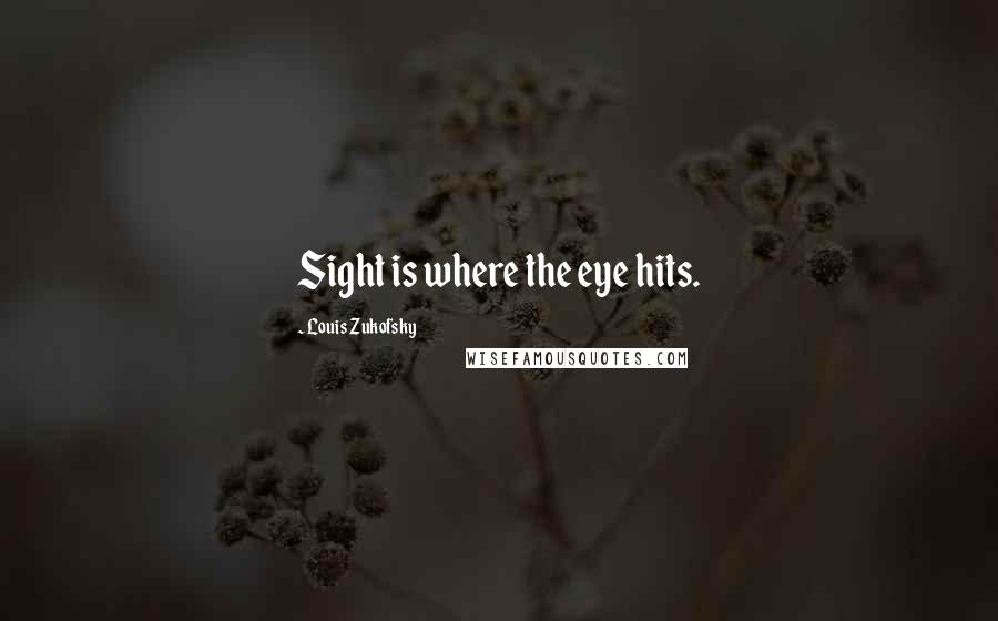 Louis Zukofsky Quotes: Sight is where the eye hits.