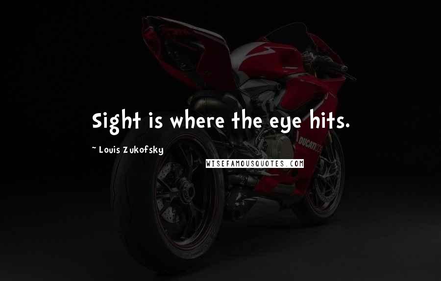 Louis Zukofsky Quotes: Sight is where the eye hits.